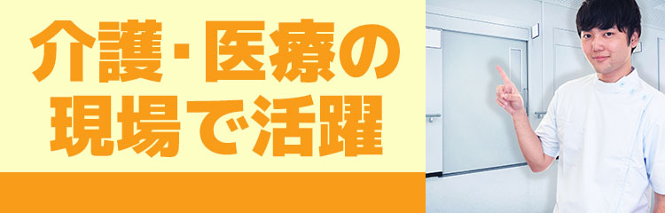 介護・医療の現場で活躍