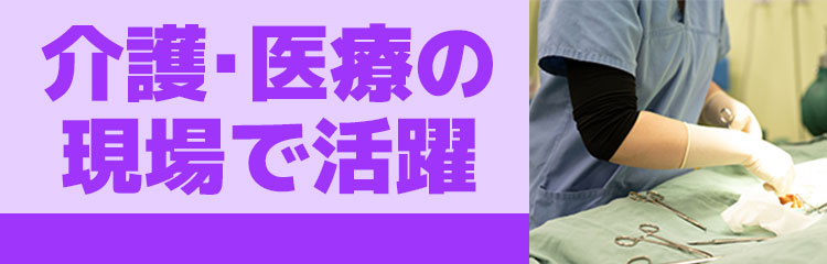 介護・医療の現場で活躍